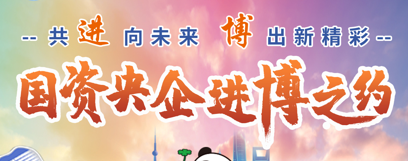 共“進”向未來 “博”出新精彩 國資央企進博之約